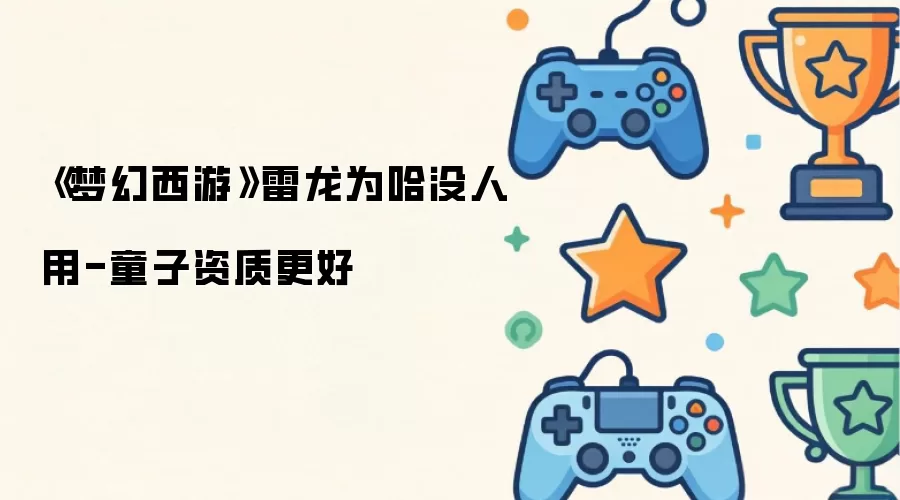 梦幻西游雷龙为哈没人用：童子资质更好