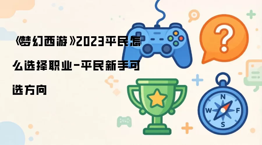 《梦幻西游》2023平民如何选择职业-新手平民可选方向