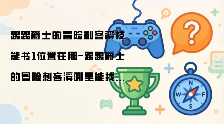 踢踢爵士的冒险刺客溪技能书1位置在哪-踢踢爵士的冒险刺客溪技能书1在哪里找到