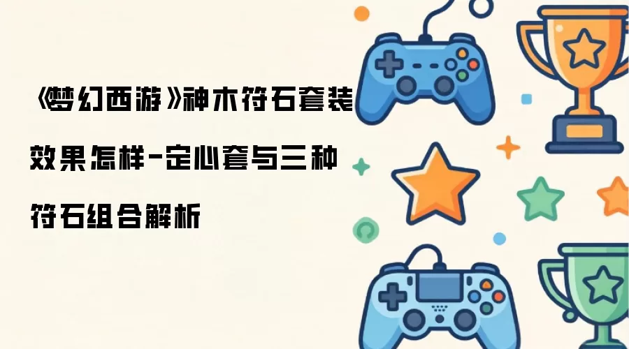 梦幻西游神木符石套装效果怎样-定心套与三种符石组合解读