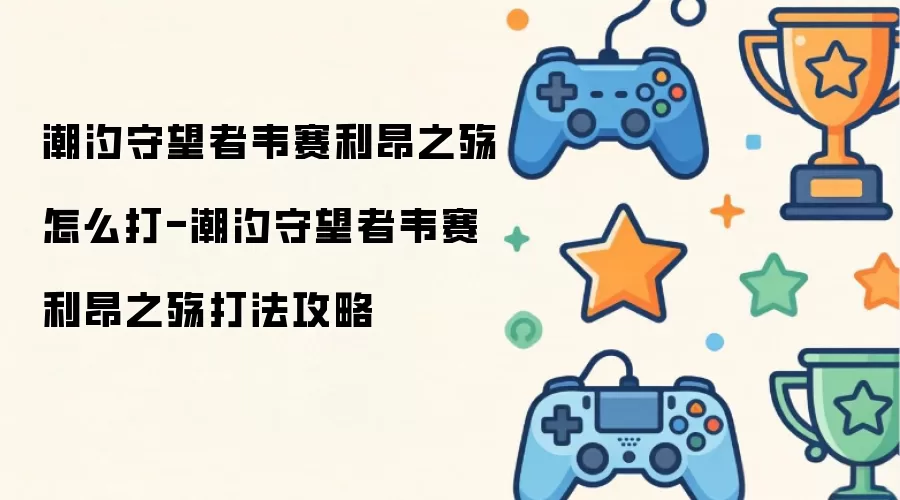 潮汐守望者韦赛利昂之殇如何打-潮汐守望者韦赛利昂之殇打法攻略