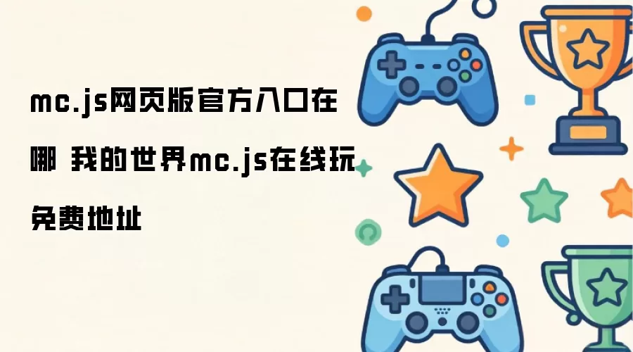mc.js网页版官方入口在哪 我的世界mc.js在线玩免费地址