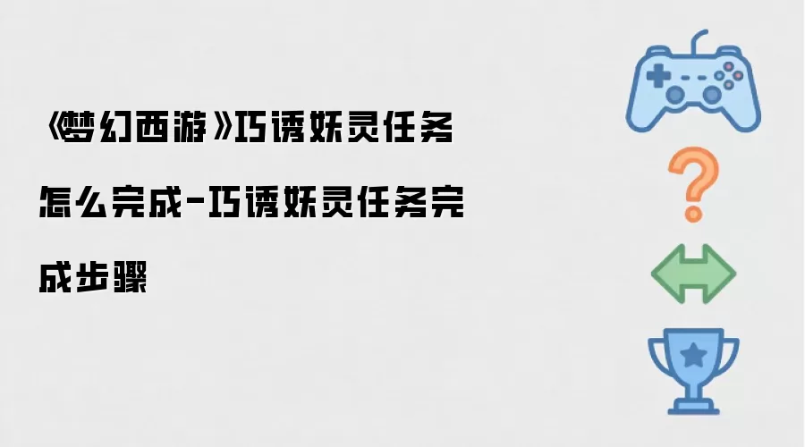 《梦幻西游》巧诱妖灵任务如何完成-巧诱妖灵任务完整步骤