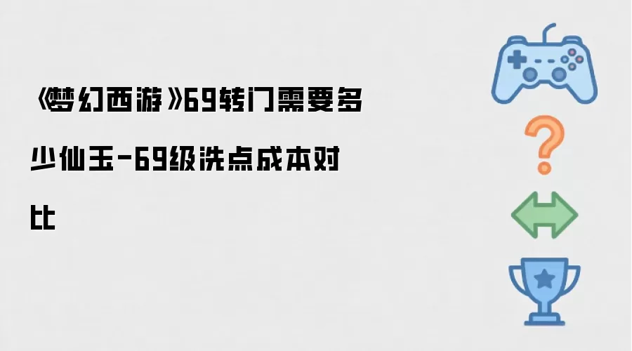 梦幻西游69转门需要多少仙玉-69级洗点成本对比