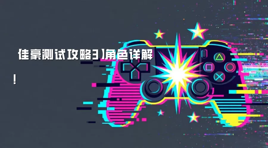 佳豪测试攻略3：角色详解！