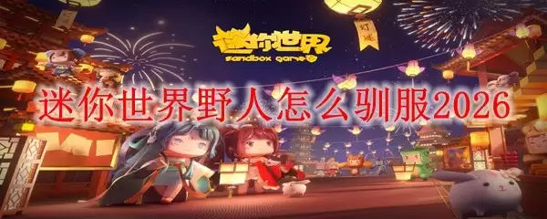 迷你世界野人怎么驯服：2026
