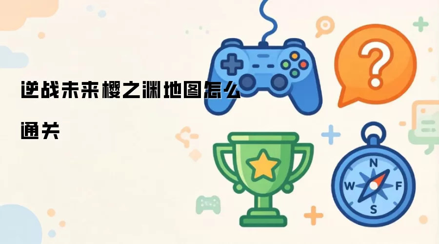 逆战未来樱之渊地图如何通关