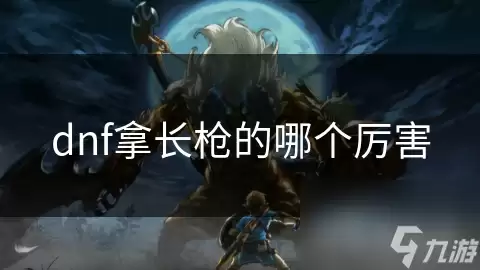 DNF拿长枪的哪个比较牛