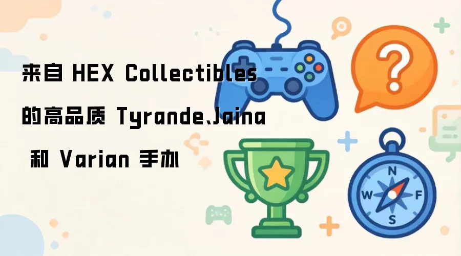 来自 HEX Collectibles 的高品质 Tyrande Jaina 和 Varian 手办