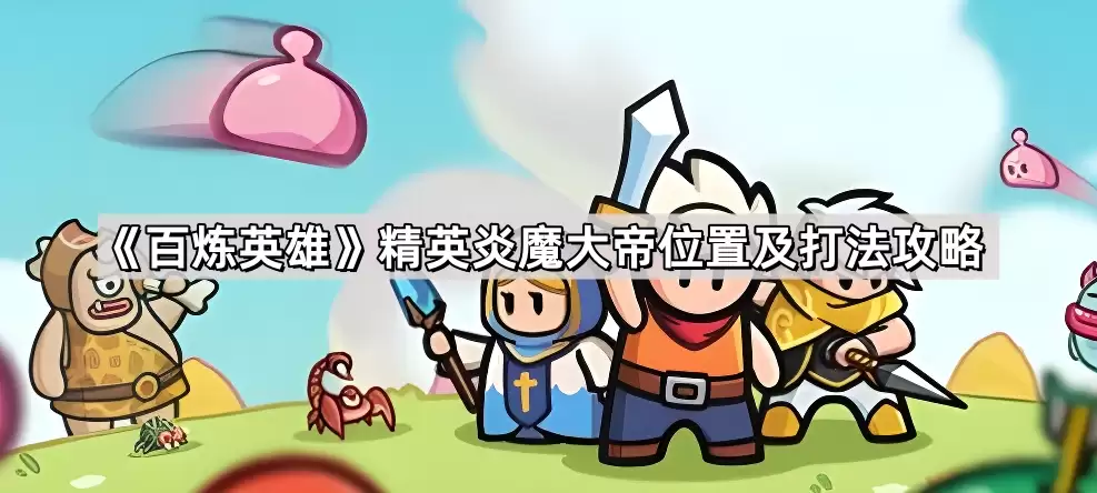百炼英雄精英炎魔大帝刷新位置与打法攻略