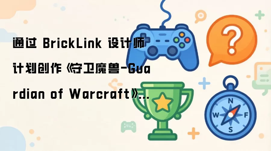通过 BrickLink 设计师计划创作守卫魔兽-Guardian of Warcraft 主题乐高套装