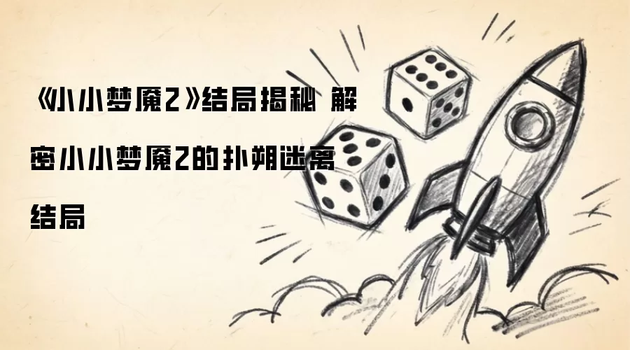 小小梦魇2结局揭秘 解密小小梦魇2的扑朔迷离结局