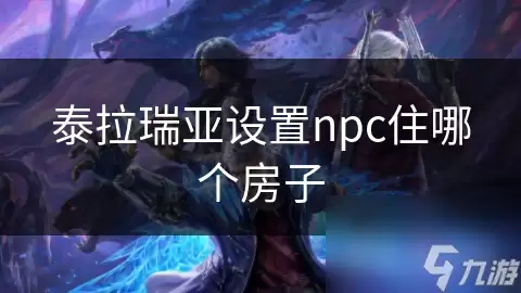 泰拉瑞亚配置npc住哪个房子