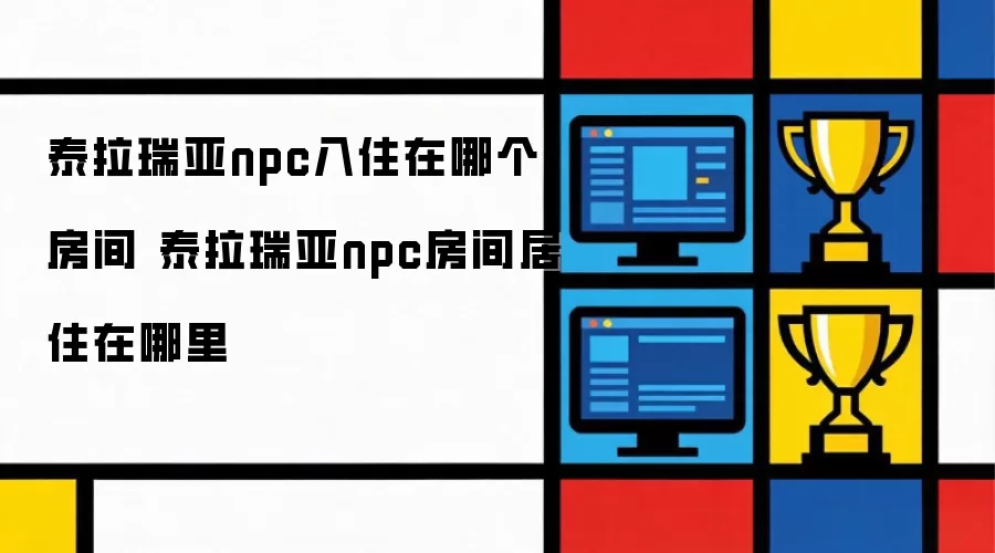 泰拉瑞亚npc入住哪个房间 泰拉瑞亚npc房间居住位置