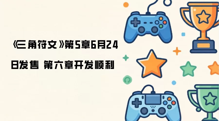 《三角符文》第5章6月24日上市 第六章开发顺利