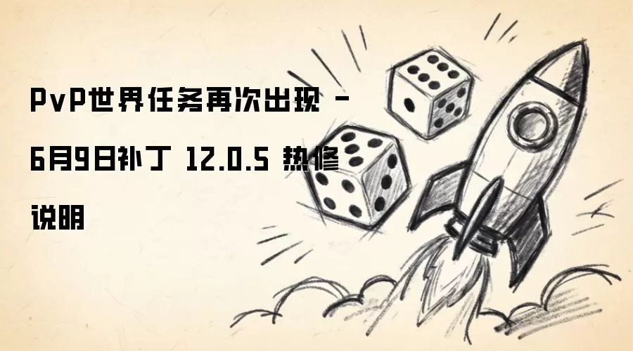 PvP世界任务再次出现 - 6月9日补丁12.0.5热修说明