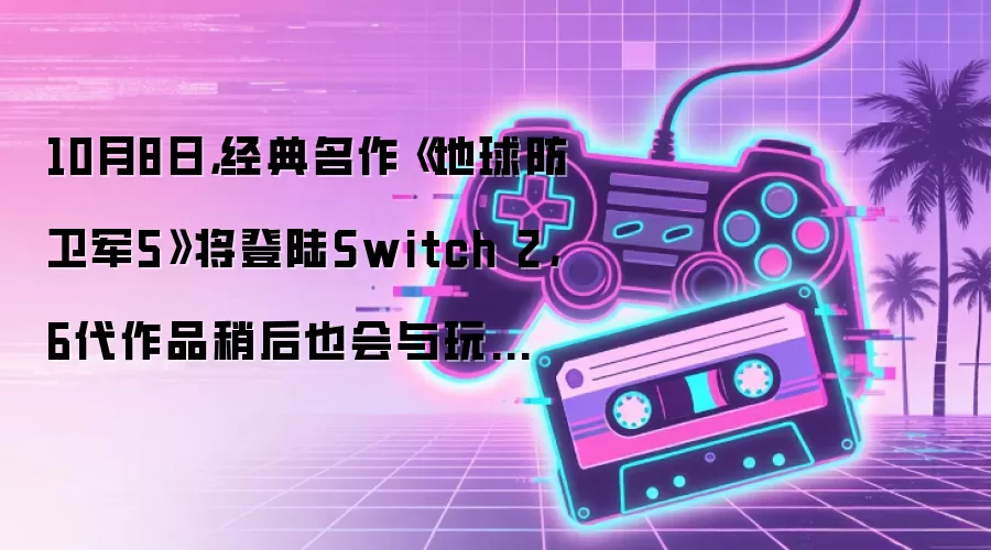 10月8日：经典名作《地球防卫军5》将登陆Switch 2：6代作品稍后也会与玩家见面