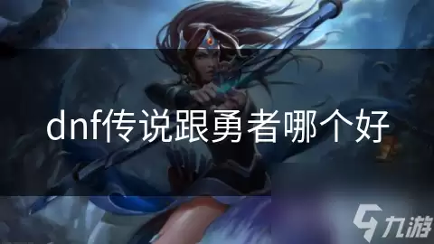dnf传说同勇者哪个好