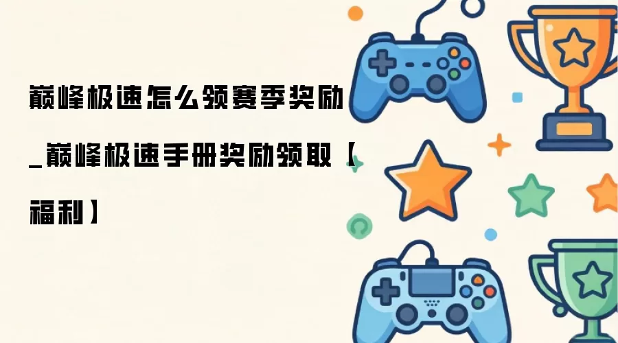 巅峰极速怎么领赛季奖励_巅峰极速手册奖励领取:福利