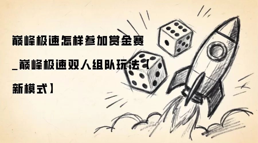 巅峰极速怎样参加赏金赛_巅峰极速双人组队玩法新模式