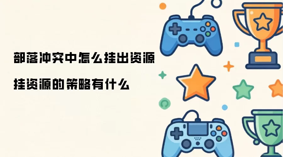 部落冲突中如何挂出资源 挂资源的策略有哪些