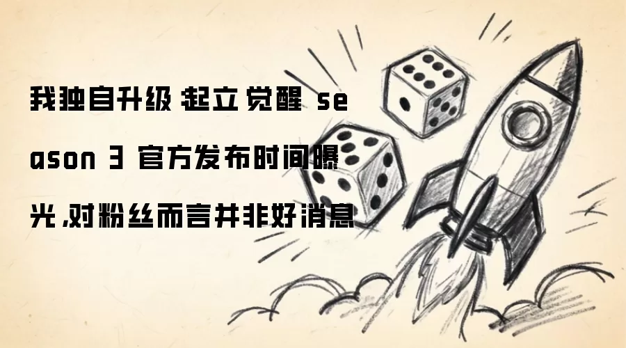 我独自升级：起立·觉醒 season 3 官方发布时间曝光:对粉丝而言并非好消息