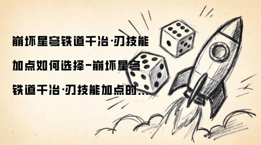 崩坏星穹铁道千冶刃技能加点如何选择-崩坏星穹铁道千冶刃技能加点的挑选方法