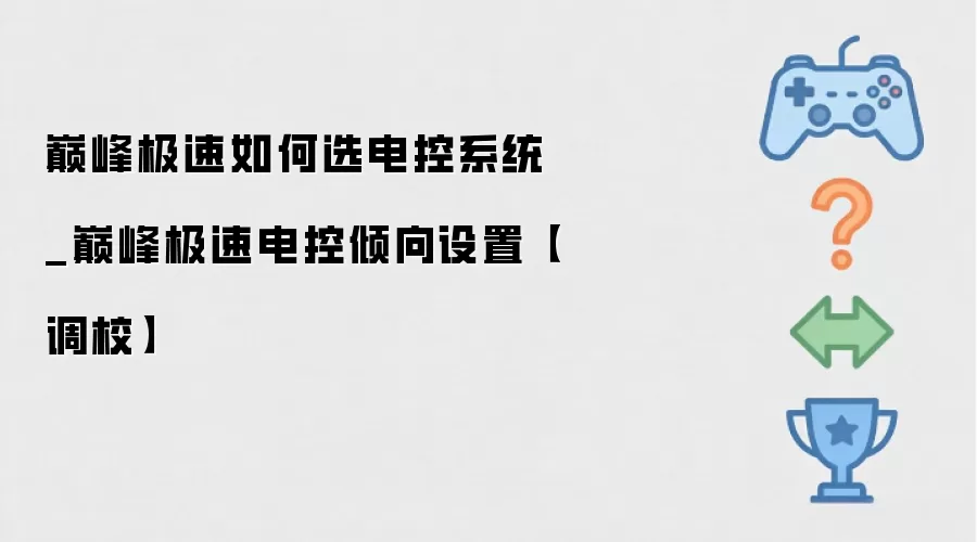 巅峰极速如何选电控系统_巅峰极速电控倾向设置【调校】