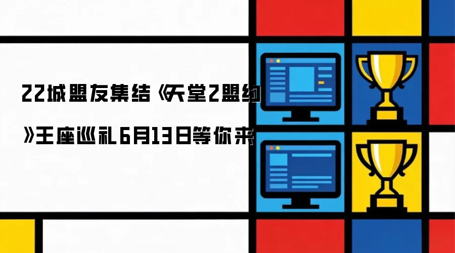 22城盟友汇集《天堂2盟约》王座巡礼6月13日等你来