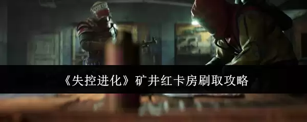 失控进化矿井红卡房刷取攻略