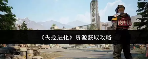 《失控进化》资源获取全攻略
