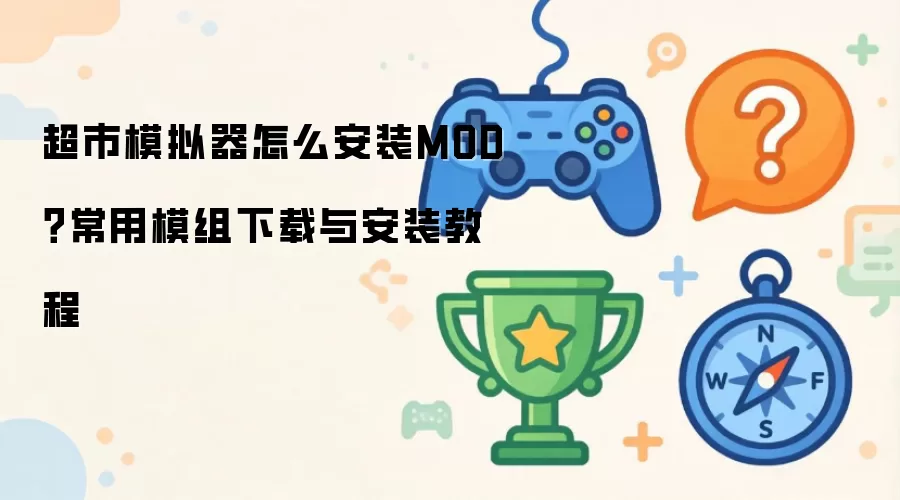 超市模拟器怎么安装MOD：常用模组下载与安装教程