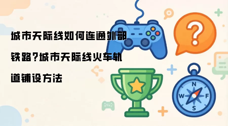 城市天际线如何连通外部铁路：城市天际线火车轨道铺设方法