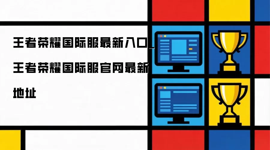 王者荣耀国际服官网最新入口_王者荣耀国际服最新地址
