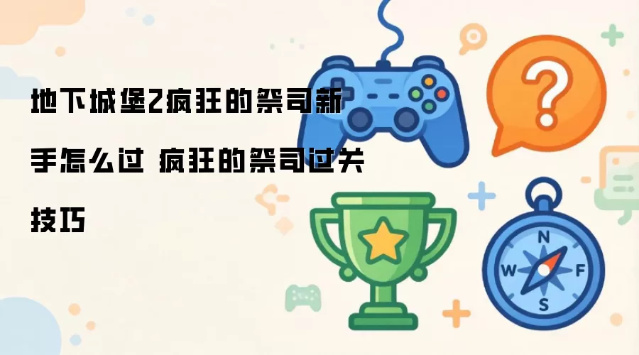 地下城堡2疯狂的祭司新手如何通关 疯狂的祭司过关技巧