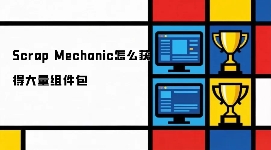 Scrap Mechanic怎么大量获得组件包