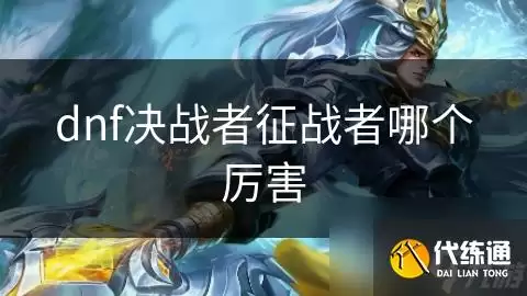 dnf决战者与征战者哪个厉害_征战者决战者
