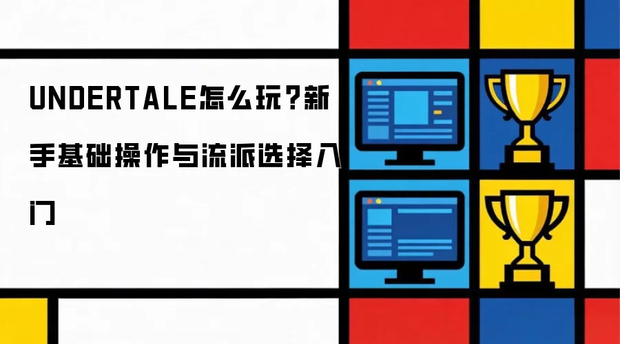 UNDERTALE怎么玩？新手基础操作和流派选择入门