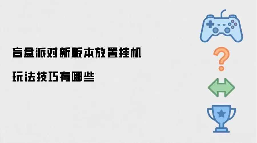 盲盒派对放置挂机玩法新版本技巧有哪些
