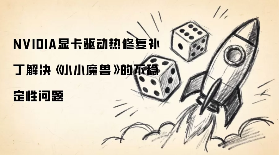 NVIDIA显卡驱动热修复补丁解决《小小魔兽》不稳定问题