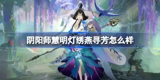阴阳师慧明灯绣燕寻芳怎么样 阴阳师绣燕寻芳皮肤怎么获得