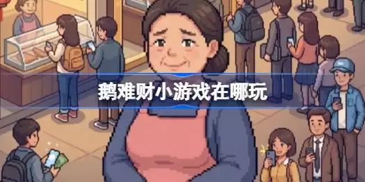 鹅难财小游戏在线玩地址  鹅难财游戏网页版入口分享