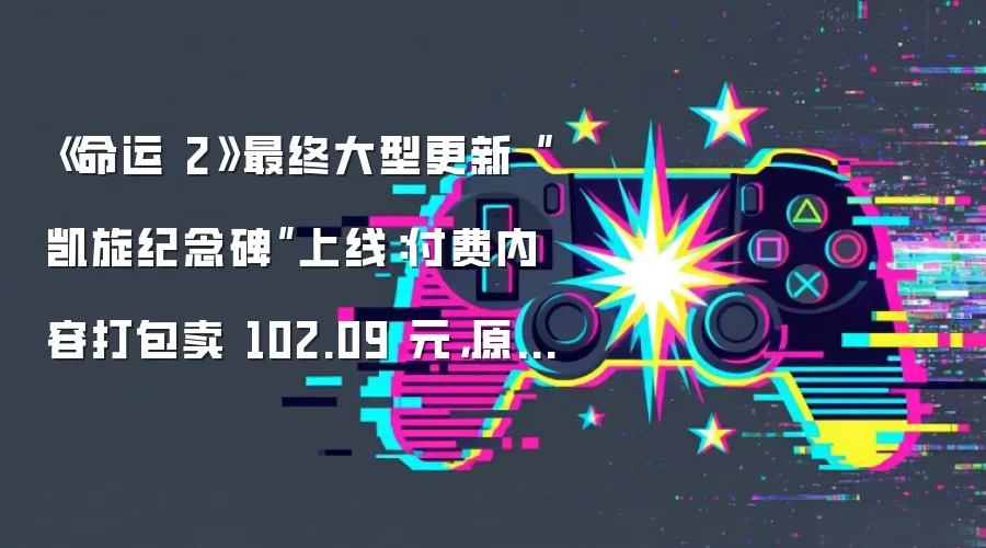 《命运 2》最终大型更新“凯旋纪念碑”上线：付费内容打包卖 102.09 元 原价 859.35 元