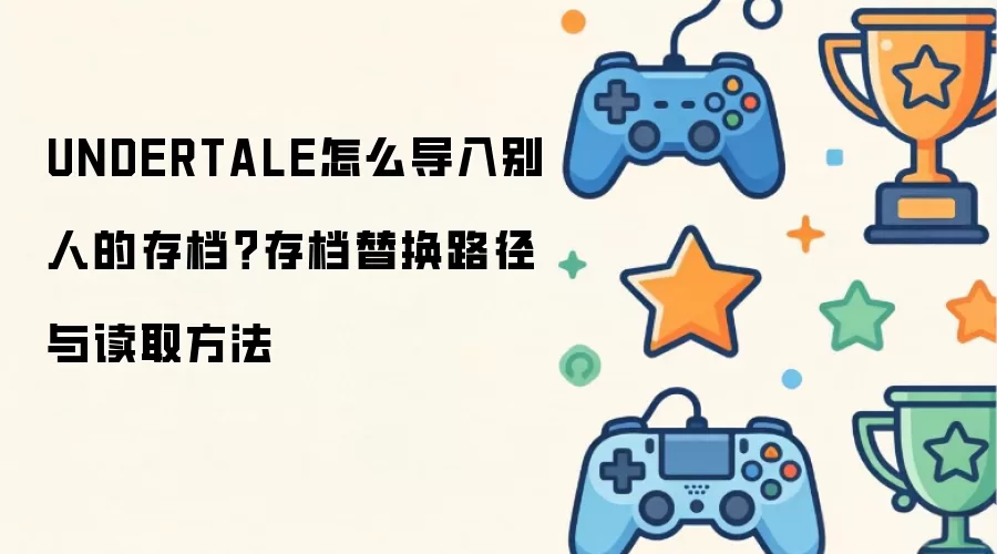 UNDERTALE怎么导入别人的存档：存档替换路径与读取方法