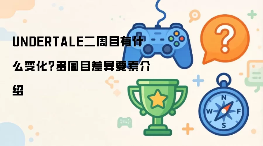 UNDERTALE二周目有哪些变化？多周目差异要素介绍