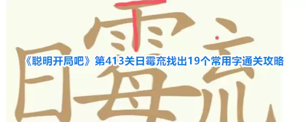 《聪明开局吧》第413关：日霉㐬找出19个常用字通关攻略