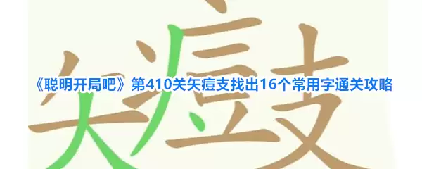 聪明开局吧 第410关矢痘支找出16个常用字通关攻略