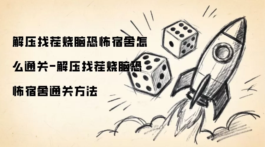 解压找茬烧脑恐怖宿舍如何通关-解压找茬烧脑恐怖宿舍通关诀窍