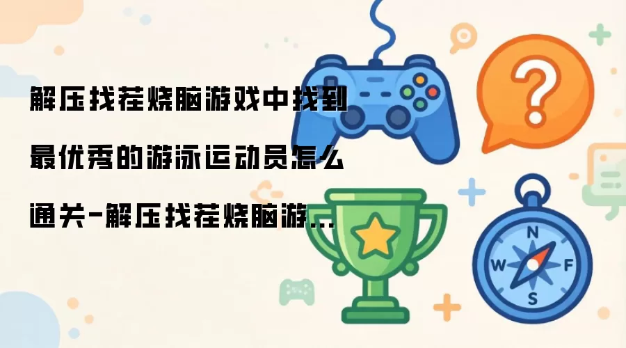 解压找茬烧脑游戏中找出最优秀的游泳运动员如何通关-解压找茬烧脑游戏找到最优秀的游泳运动员通关方法