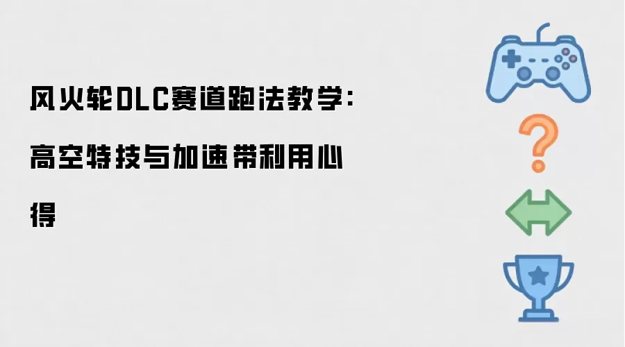 风火轮DLC赛道跑法教学：高空特技与加速带利用心得